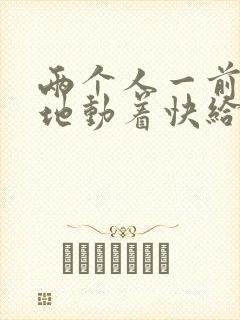 两个人一前一后地动着快给我