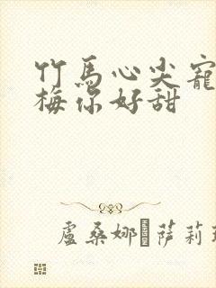 竹马心尖宠小青梅你好甜