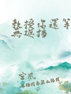 教授你还等什么无遮挡