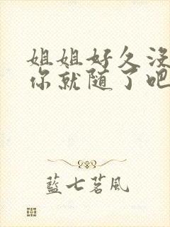 姐姐好久没有做你就随了吧