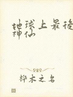 地球上最后一个神仙