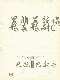 男朋友说你真是越来越耐C了