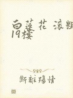 白莲花 滚粗 19楼