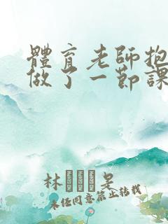 体育老师抱着我做了一节课