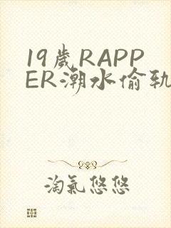 19岁RAPPER潮水偷轨免费