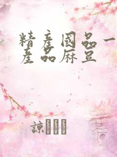 精产国品一二三产品麻豆