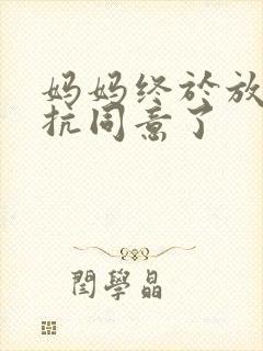 妈妈终于放弃抵抗同意了