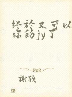 终于又可以吃到你的jy了