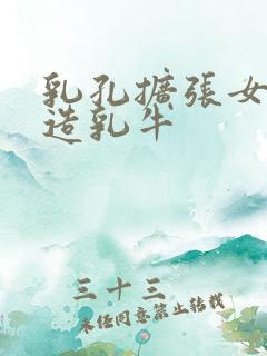 乳孔扩张女体改造乳牛