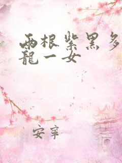 两根紫黑多男双龙一女