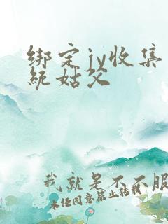 绑定jy收集系统姑父