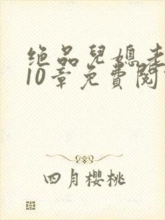 绝品儿媳老马第10章免费阅读