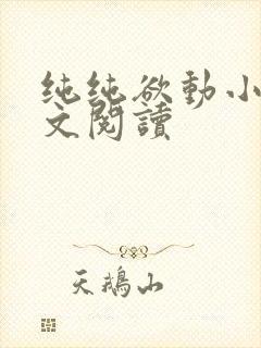 纯纯欲动小说全文阅读