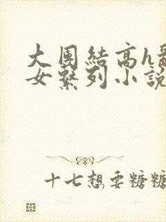 大团结高h乱亲女系列小说