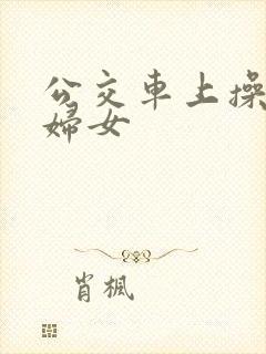 公交车上操良家妇女