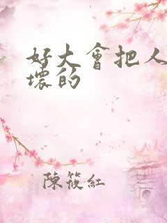 好大会把人家弄坏的