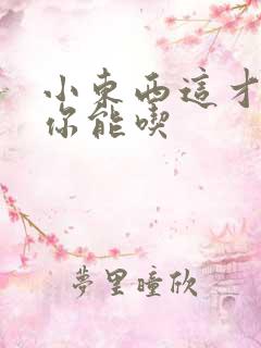 小东西这才一根你能吃