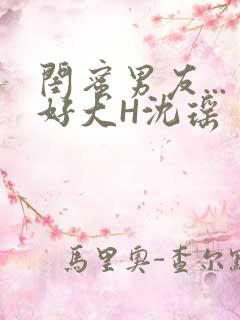 闺蜜男友...好大H沈瑶