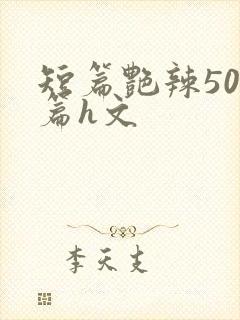 短篇艳辣500篇h文