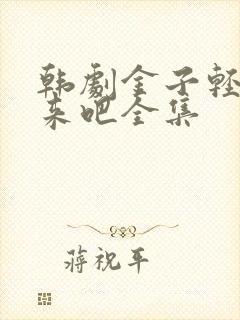 韩剧金子轻松出来吧全集