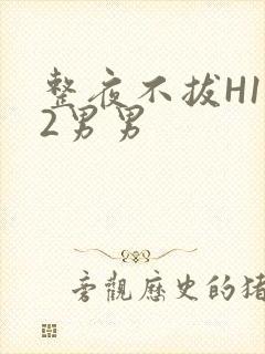 整夜不拔H1V2男男