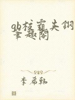 gb校霸夹钢笔笔趣阁