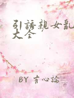 引诱亲女乱小说大全