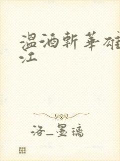 温酒斩华雄黑龙江