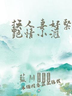 换人妻好紧4P艳情小汇