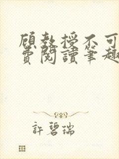 顾教授不可以免费阅读笔趣阁