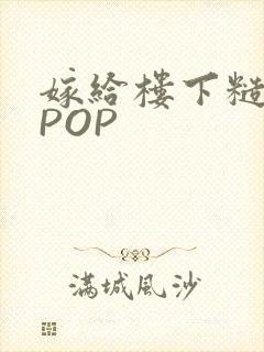 嫁给楼下糙汉后POP