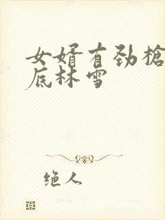 女婿有劲枪枪到底林雪