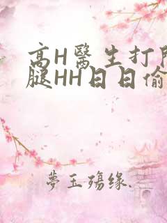 高H医生打开双腿HH日日偷欢H