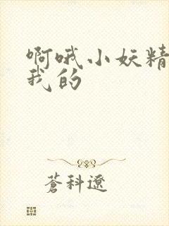 啊哦小妖精你是我的