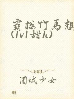 霸总竹马想啪我(1v1甜h)