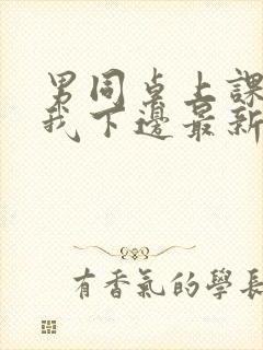 男同桌上课狂揉我下边最新章节