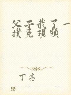 父子截了一段打扑克视频