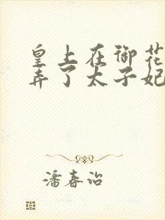 皇上在御花园c弄了太子妃