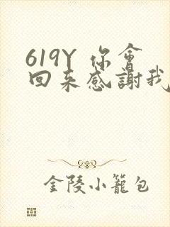 619Y 你会回来感谢我的