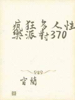 疯狂多人性战快乐派对370