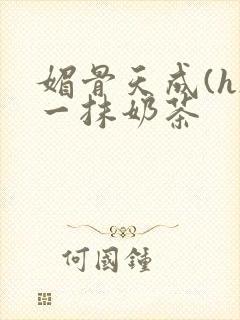 媚骨天成(h)一抹奶茶