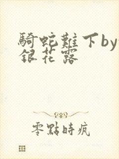 骑蛇难下by金银花露