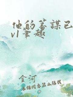 他的蓄谋已久1v1笔趣