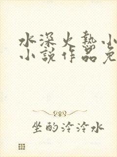 水深火热小花喵小说作品免费阅读