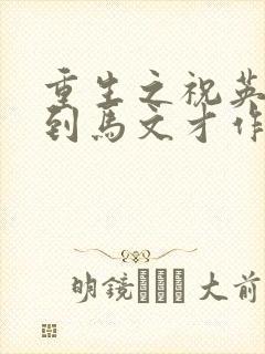 重生之祝英台遇到马文才作者问鹿