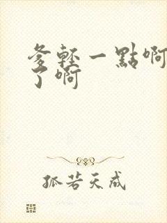 爹轻一点啊太重了啊