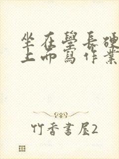 坐在学长硬硬的上面写作业