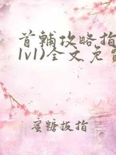 首辅攻略指南(1v1)全文免费阅读