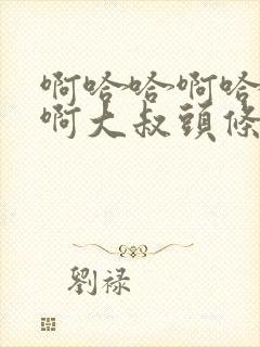 啊哈哈啊哈真棒啊大叔头条