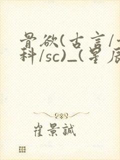 骨欲(古言/骨科/sc)_(星辰鲸落)
